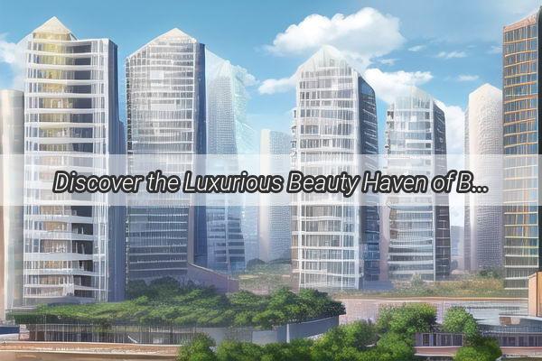 Discover the Luxurious Beauty Haven of Blisskin in Beijing  Your Gateway to Radiant Beauty